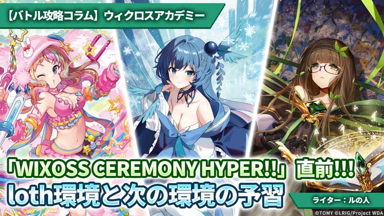 バトル攻略コラム】ウィクロスアカデミー 「WIXOSS CEREMONY HYPER!!」直前！！！loth環境と次の環境の予習 -  WIXOSS-ウィクロス-｜タカラトミー