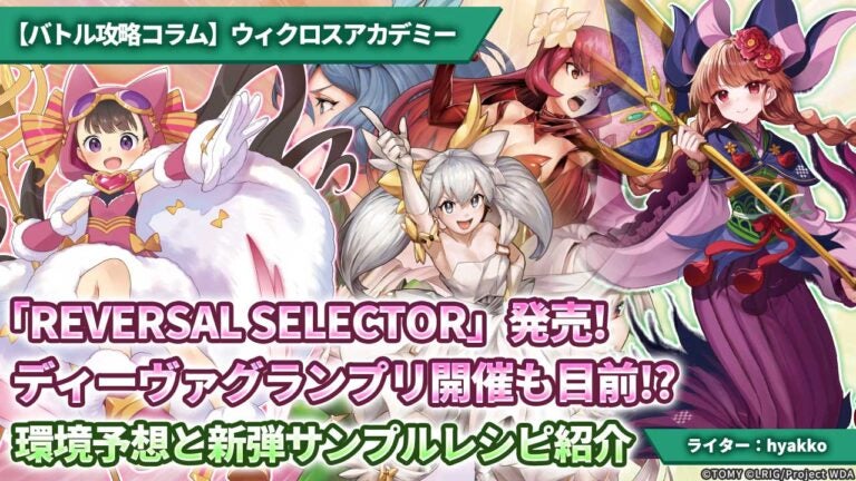 【バトル攻略コラム】ウィクロスアカデミー　「REVERSAL SELECTOR」発売! ディーヴァグランプリ開催も目前!? 環境予想と新弾サンプルレシピ紹介