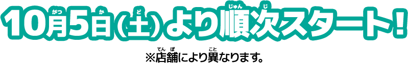 10月5日（土）より順次スタート！※店舗により異なります。