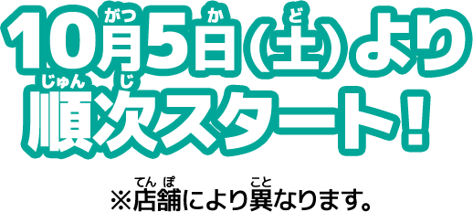 10月5日（土）より順次スタート！※店舗により異なります。